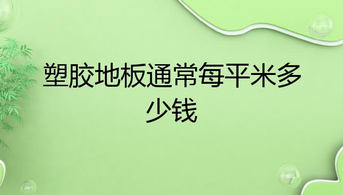 半岛·体育(中国)官方网站塑胶地板通常每平米多少钱？