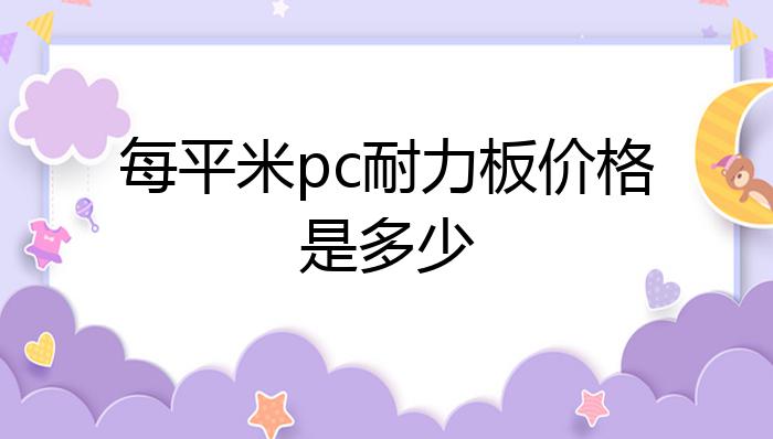 半岛·体育每平米pc耐力板价格是多少？