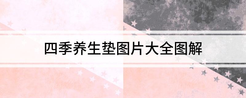 半岛·体育四季养生垫图片大全图解